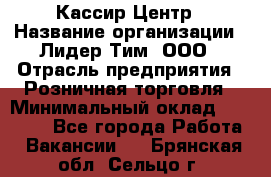 Кассир Центр › Название организации ­ Лидер Тим, ООО › Отрасль предприятия ­ Розничная торговля › Минимальный оклад ­ 25 000 - Все города Работа » Вакансии   . Брянская обл.,Сельцо г.